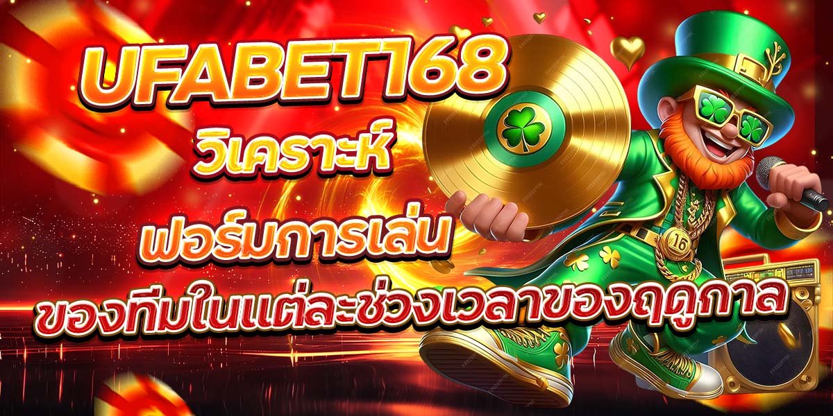 UFABET168 วิเคราะห์ฟอร์มการเล่น ของทีมในแต่ละช่วงเวลาของฤดูกาล