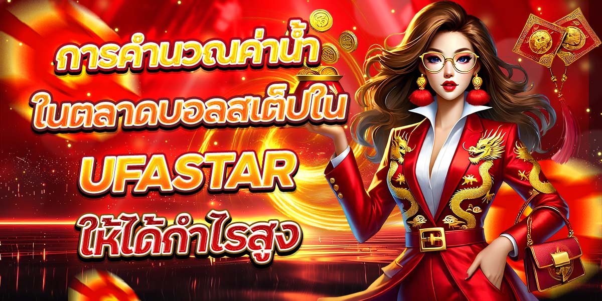 การคำนวณค่าน้ำในตลาดบอลสเต็ปใน UFASTAR ให้ได้กำไรสูง
